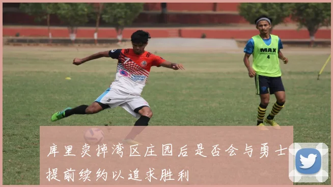 库里卖掉湾区庄园后是否会与勇士提前续约以追求胜利