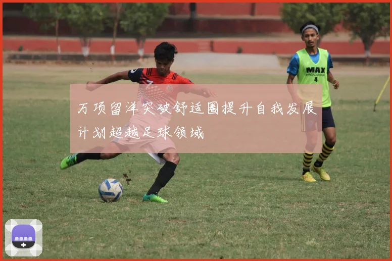 万项留洋突破舒适圈提升自我发展计划超越足球领域