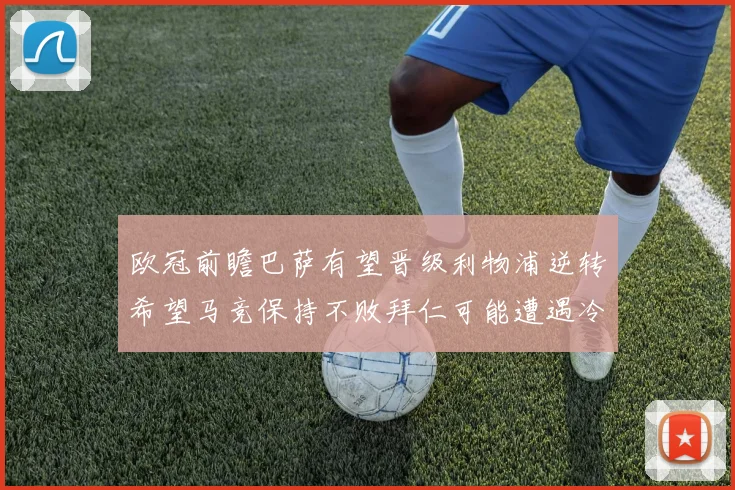 欧冠前瞻巴萨有望晋级利物浦逆转希望马竞保持不败拜仁可能遭遇冷门