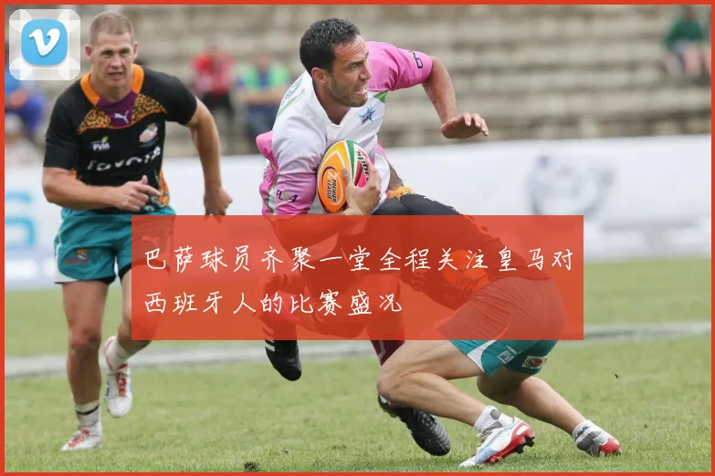 巴萨球员齐聚一堂全程关注皇马对西班牙人的比赛盛况