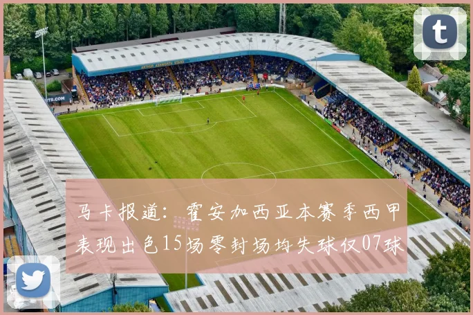 马卡报道：霍安加西亚本赛季西甲表现出色15场零封场均失球仅07球