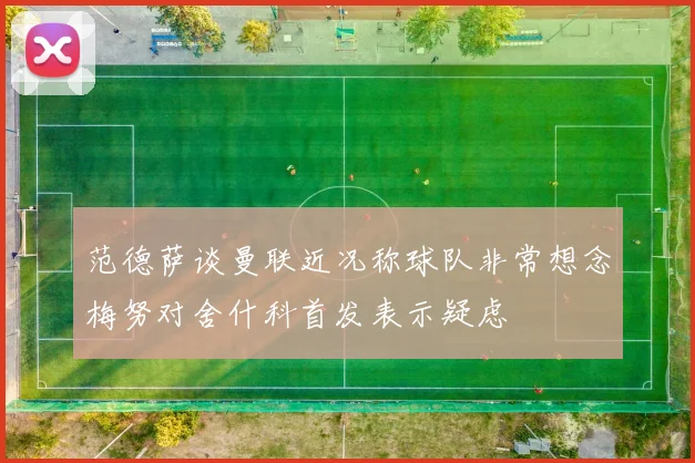 范德萨谈曼联近况称球队非常想念梅努对舍什科首发表示疑虑