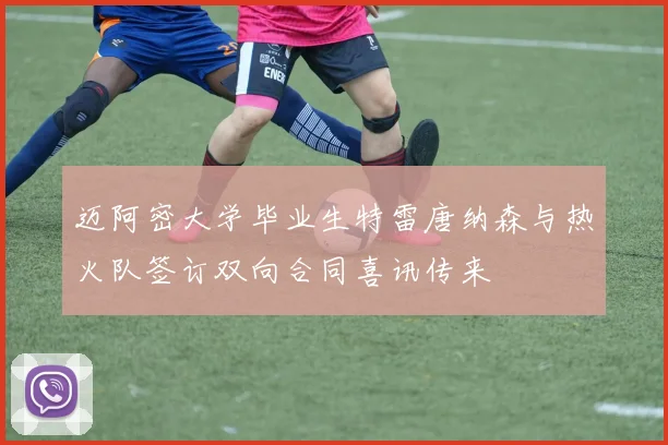 迈阿密大学毕业生特雷唐纳森与热火队签订双向合同喜讯传来