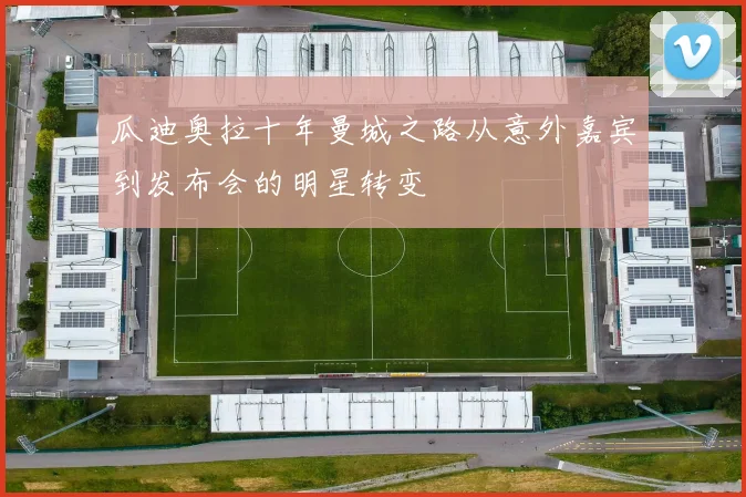 瓜迪奥拉十年曼城之路从意外嘉宾到发布会的明星转变