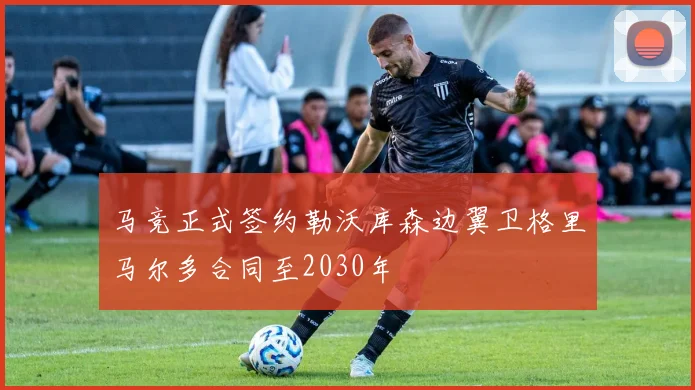 马竞正式签约勒沃库森边翼卫格里马尔多合同至2030年