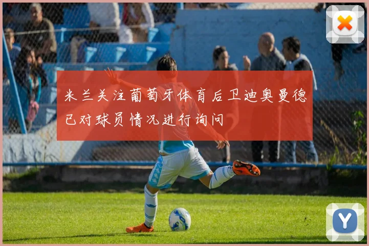 米兰关注葡萄牙体育后卫迪奥曼德已对球员情况进行询问